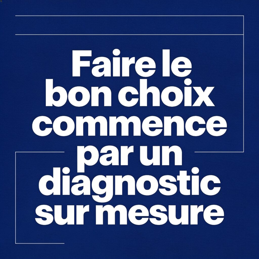 Faire le bon choix commence par un diagnostic sur mesure